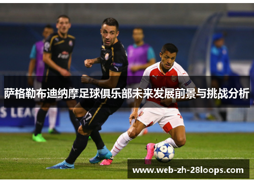 萨格勒布迪纳摩足球俱乐部未来发展前景与挑战分析 萨格勒布迪纳摩足球俱乐部未来发展前景与挑战分析