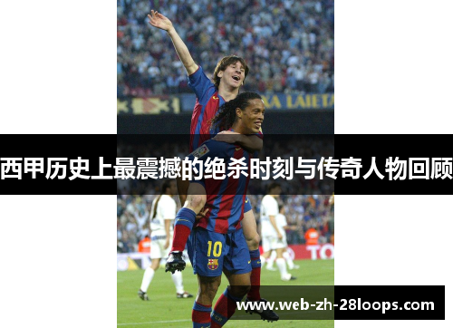 西甲历史上最震撼的绝杀时刻与传奇人物回顾