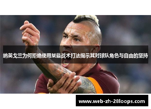 纳英戈兰为何拒绝使用某些战术打法揭示其对球队角色与自由的坚持 纳英戈兰为何拒绝使用某些战术打法揭示其对球队角色与自由的坚持