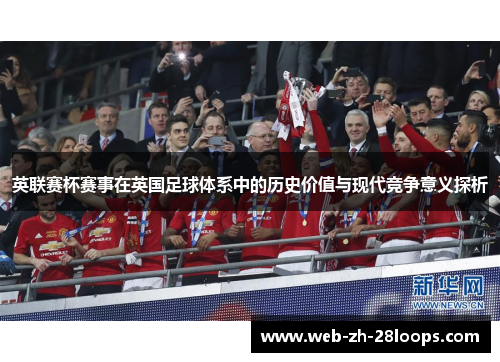 英联赛杯赛事在英国足球体系中的历史价值与现代竞争意义探析
