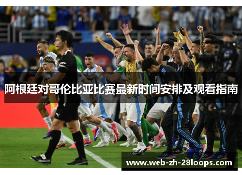 阿根廷对哥伦比亚比赛最新时间安排及观看指南