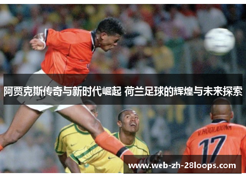 阿贾克斯传奇与新时代崛起 荷兰足球的辉煌与未来探索