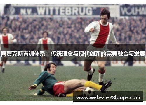 阿贾克斯青训体系：传统理念与现代创新的完美融合与发展