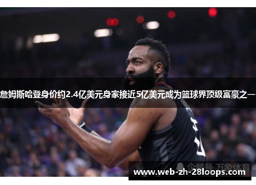 詹姆斯哈登身价约2.4亿美元身家接近5亿美元成为篮球界顶级富豪之一 詹姆斯哈登身价约2.4亿美元身家接近5亿美元成为篮球界顶级富豪之一