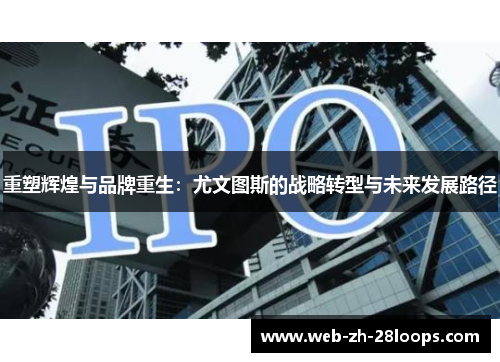 重塑辉煌与品牌重生:尤文图斯的战略转型与未来发展路径 重塑辉煌与品牌重生:尤文图斯的战略转型与未来发展路径