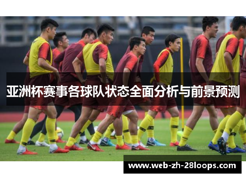 亚洲杯赛事各球队状态全面分析与前景预测