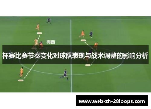杯赛比赛节奏变化对球队表现与战术调整的影响分析