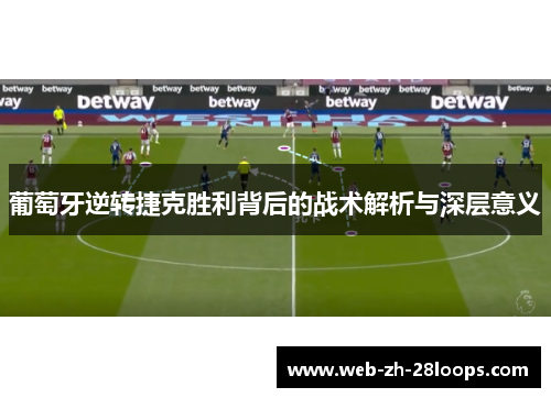 葡萄牙逆转捷克胜利背后的战术解析与深层意义