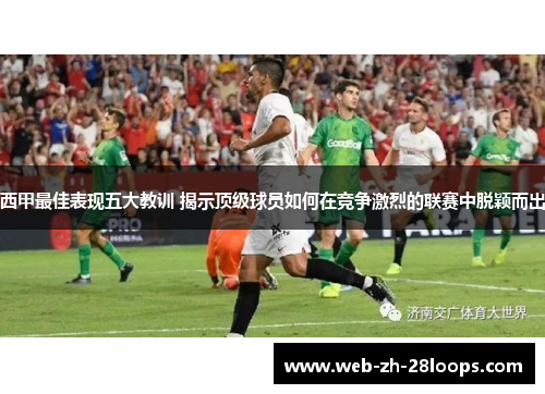 西甲最佳表现五大教训 揭示顶级球员如何在竞争激烈的联赛中脱颖而出