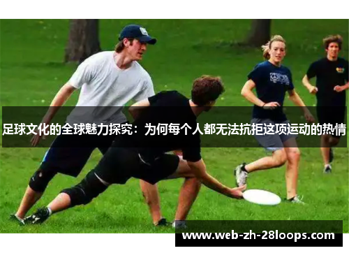 足球文化的全球魅力探究：为何每个人都无法抗拒这项运动的热情