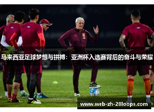 马来西亚足球梦想与拼搏:亚洲杯入选赛背后的奋斗与荣耀 马来西亚足球梦想与拼搏:亚洲杯入选赛背后的奋斗与荣耀
