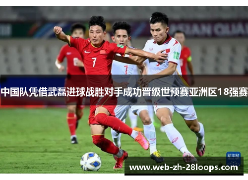 中国队凭借武磊进球战胜对手成功晋级世预赛亚洲区18强赛
