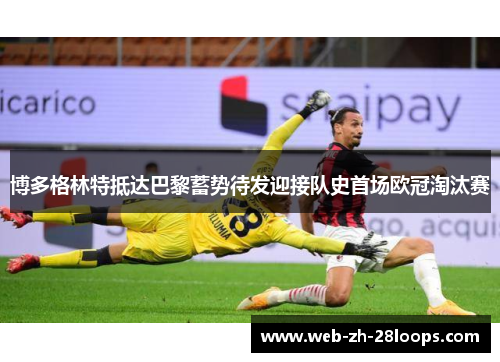 博多格林特抵达巴黎蓄势待发迎接队史首场欧冠淘汰赛 博多格林特抵达巴黎蓄势待发迎接队史首场欧冠淘汰赛